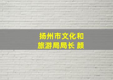 扬州市文化和旅游局局长 颜